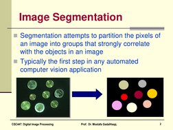 Segmentation attempts to partition the pixels of 
an image into groups that strongly correlate 
with the objects in an image