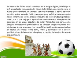 La historia del fútbol podría comenzar en el antiguo Egipto, en el siglo III 
a.C. se realizaba como parte del rito de la fer