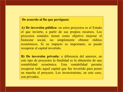 De acuerdo al fin que persiguen: 
A) De inversión pública: en estos proyectos es el Estado 
el que invierte, a partir de sus