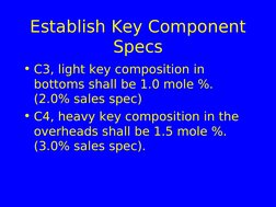 Establish Key Component 
Specs
• C3, light key composition in 
bottoms shall be 1.0 mole %. 
(2.0% sales spec)
• C4, heavy ke