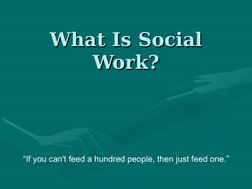 What Is Social 
What Is Social 
Work?
Work?
“If you can't feed a hundred people, then just feed one.”
