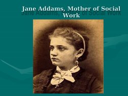 Jane Addams, Mother of Social 
Jane Addams, Mother of Social 
Work
Work
