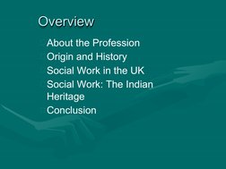Overview
Overview
About the Profession
Origin and History
Social Work in the UK
Social Work: The Indian 
Heritage
Conclu