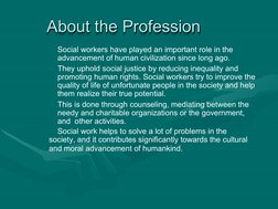 About the Profession
About the Profession
Social workers have played an important role in the  
advancement of human civiliz