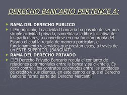 DERECHO BANCARIO PERTENCE A:
DERECHO BANCARIO PERTENCE A:
►RAMA DEL DERECHO PUBLICO
RAMA DEL DERECHO PUBLICO
►
En principio
