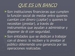 QUE ES UN BANCO
QUE ES UN BANCO
►Son instituciones financieras que cumplen 
Son instituciones financieras que cumplen 
la fun