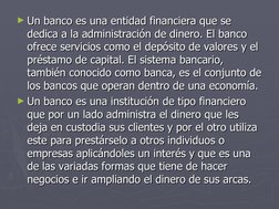 ►Un banco es una entidad financiera que se 
Un banco es una entidad financiera que se 
dedica a la administración de dinero.