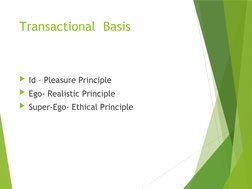 Transactional  Basis
Id – Pleasure Principle
Ego- Realistic Principle
Super-Ego- Ethical Principle
