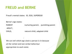 FREUD and BERNE
Freud’s mental states:  ID, EGO, SUPEREGO
Berne’s ego states:
PARENT                      nurturing parent.