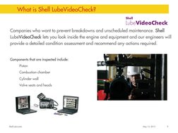 Shell Lubricants 
May 13, 2013 
9 
What is Shell LubeVideoCheck? 
Companies who want to prevent breakdowns and unscheduled ma