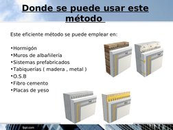 Donde se puede usar este 
método 
Este eficiente método se puede emplear en:
•Hormigón 
•Muros de albañilería 
•Sistemas pref