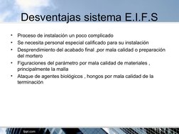 Desventajas sistema E.I.F.S
•
Proceso de instalación un poco complicado 
•
Se necesita personal especial calificado para su i