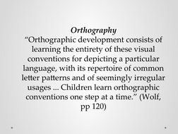 Orthography
“Orthographic development consists of 
learning the entirety of these visual 
conventions for depicting a particu