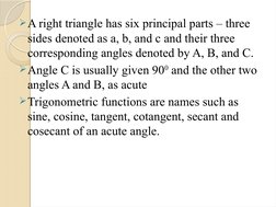 A right triangle has six principal parts – three 
sides denoted as a, b, and c and their three 
corresponding angles denoted