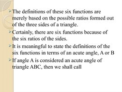 The definitions of these six functions are 
merely based on the possible ratios formed out 
of the three sides of a triangle