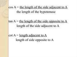 cos A = the length of the side adjacent to A
     the length of the hypotenuse
tan A = the length of the side opposite to A