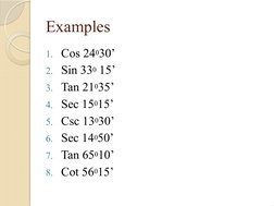 Examples
1. Cos 24030’
2. Sin 330 15’
3. Tan 21035’
4. Sec 15015’
5. Csc 13030’
6. Sec 14050’
7. Tan 65010’
8. Cot 56015’
