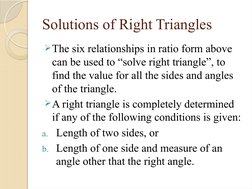 Solutions of Right Triangles
The six relationships in ratio form above 
can be used to “solve right triangle”, to 
find the