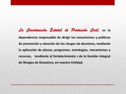 La Coordinación Estatal de Protección Civil, es la 
dependencia responsable de dirigir los mecanismos y políticas 
de prevenc