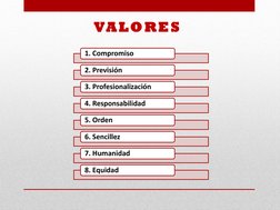 VALORES 
1. Compromiso 
2. Previsión 
3. Profesionalización  
4. Responsabilidad 
5. Orden 
6. Sencillez  
7. Humanidad 
8. E