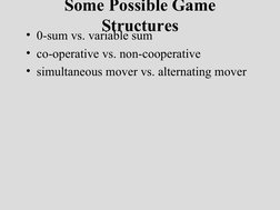 Some Possible Game 
Structures
• 0-sum vs. variable sum
• co-operative vs. non-cooperative
• simultaneous mover vs. alternati