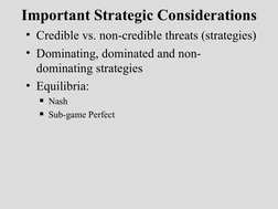Important Strategic Considerations
• Credible vs. non-credible threats (strategies)
• Dominating, dominated and non-
dominati