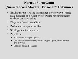 Normal Form Game
(Simultaneous Movers - Prisoner’s Dilemma)
• Environment - Police station after a crime wave.  Police 
have
