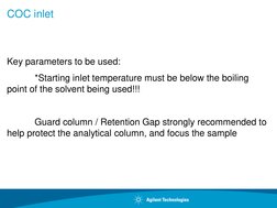 COC inlet
Key parameters to be used:
*Starting inlet temperature must be below the boiling 
point of the solvent being used!!