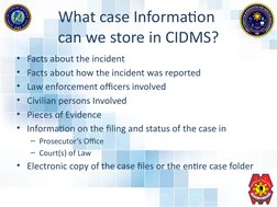 What case Information 
can we store in CIDMS?
• Facts about the incident
• Facts about how the incident was reported
• Law en