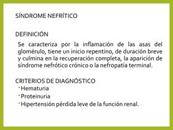 SÍNDROME NEFRÍTICO
DEFINICIÓN
Se caracteriza por la inflamación de las asas del 
glomérulo, tiene un inicio repentino, de dur
