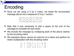 Since we are using a 3 by 3 matrix, we break the enumerated 
message above into a sequence of 3 by 1 vectors:
Note that