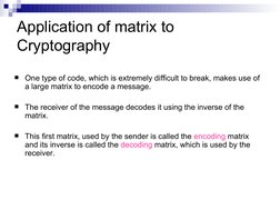 Application of matrix to 
Cryptography
One type of code, which is extremely difficult to break, makes use of 
a large ma