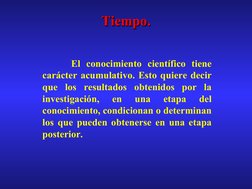 El conocimiento científico tiene 
carácter acumulativo. Esto quiere decir 
que los resultados obtenidos por la 
in