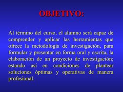 OBJETIVO:
OBJETIVO:
Al término del curso, el alumno será capaz de 
comprender y aplicar las herramientas que 
ofrece la m