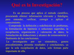Es un proceso que aplica el método científico, 
procurando obtener información relevante y fidedigna, 
para 
entende