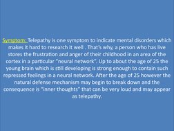 Symptom: Telepathy is one symptom to indicate mental disorders which 
makes it hard to research it well . That’s why, a perso