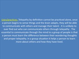 Uses/practices: Telepathy by definition cannot be practiced alone, once 
a person begins to sense things and the brain adapts