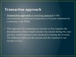 Transaction approach
• Transaction approach or matching approach is the 
conventional or traditional preparation of income st