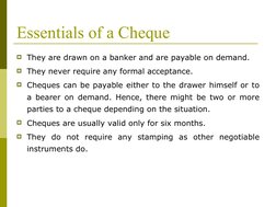 Essentials of a Cheque
They are drawn on a banker and are payable on demand. 
They never require any formal acceptance.
Ch