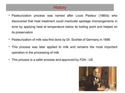 History
• Pasteurization process was named after Louis Pasteur (1860s) who 
discovered that heat treatment could inactivate s