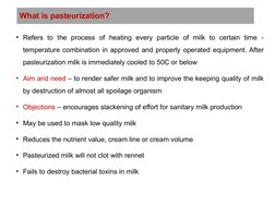 What is pasteurization?
• Refers to the process of heating every particle of milk to certain time - 
temperature combination