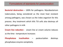 Formulations of standards for pasteurization
Bacterial destruction – 100% for pathogens. Mycobacterium 
tuberculosis, being c