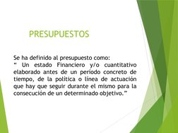 PRESUPUESTOS
Se ha definido al presupuesto como:
“ Un estado Financiero y/o cuantitativo 
elaborado antes de un período concr