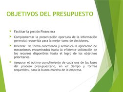 OBJETIVOS DEL PRESUPUESTO
Facilitar la gestión Financiera
Complementar la presentación oportuna de la información 
gerencia