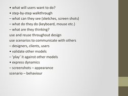• what will users want to do?
• step-by-step walkthrough
– what can they see (sketches, screen shots)
– what do they do (keyb