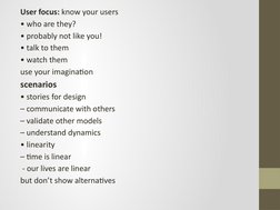 User focus: know your users
• who are they?
• probably not like you!
• talk to them
• watch them
use your imagination
scenari