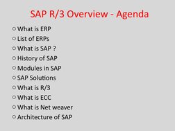 SAP R/3 Overview - Agenda
o What is ERP
o List of ERPs
o What is SAP ?
o History of SAP
o Modules in SAP
o SAP Solutions
o Wh