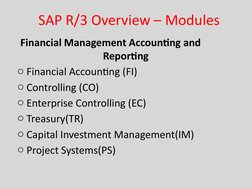 Financial Management Accounting and              
Reporting 
o Financial Accounting (FI)
o Controlling (CO) 
o Enterprise Con