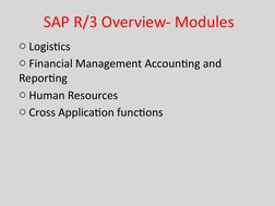 SAP R/3 Overview- Modules 
o Logistics
o Financial Management Accounting and              
Reporting 
o Human Resources
o Cro