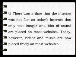  There was a time that the internet 
was not fast as today’s internet that 
only text images and bits of sound 
are placed o